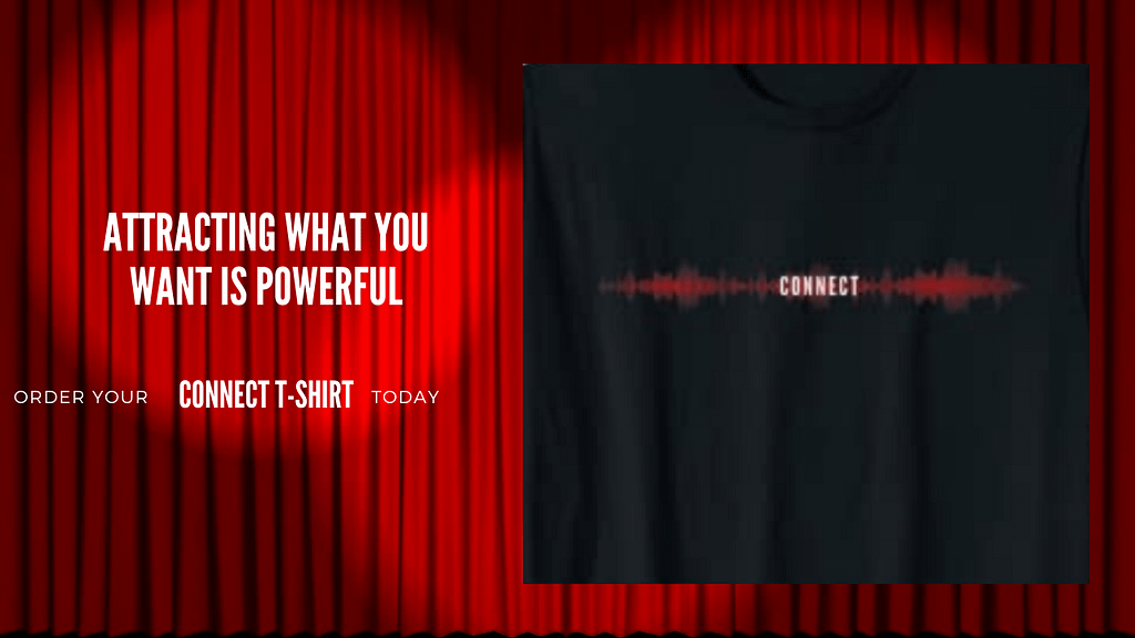 CONNECT T-Shirts are now available to help connect with our blog, Attracting What You Want Is Powerful.