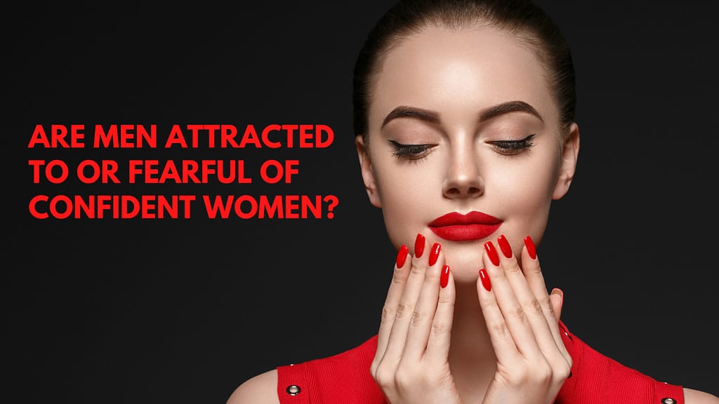 Blog Title: Are Men Attracted To Or Fearful Of Confident Women?