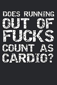 Does Running Out of Fucks Count as Cardio?: Funny Workout Journal Logbook with Blank Pages & Training Fitness Notebook Tracker for Exercises, Warm-up, Stretches, & Cardio for Weight Lifters