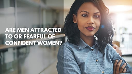 Are Men Attracted To Or Fearful Of Confident Women? Sometimes yes, and sometimes no.